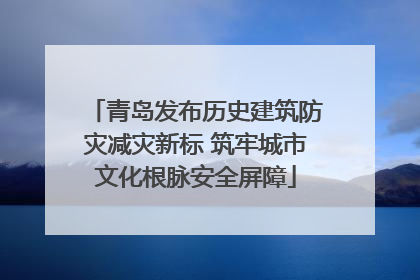 青岛发布历史建筑防灾减灾新标 筑牢城市文化根脉安全屏障