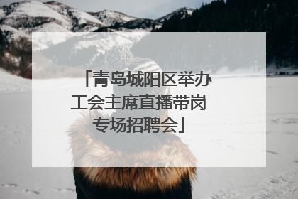 青岛城阳区举办工会主席直播带岗专场招聘会