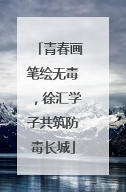 青春画笔绘无毒，徐汇学子共筑防毒长城