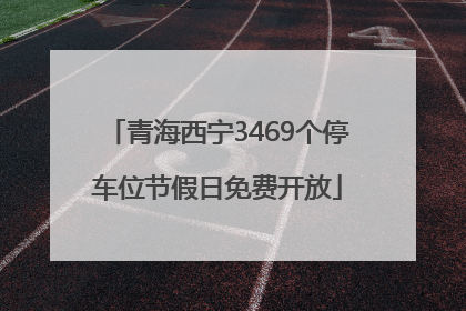 青海西宁3469个停车位节假日免费开放