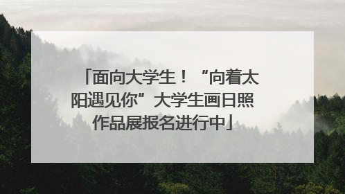 面向大学生！“向着太阳遇见你”大学生画日照作品展报名进行中