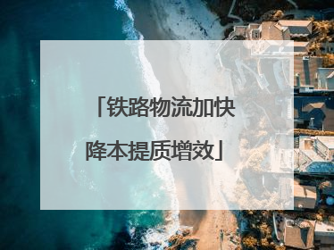 铁路物流加快降本提质增效