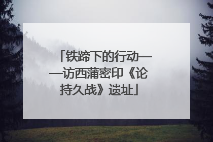 铁蹄下的行动——访西蒲密印《论持久战》遗址