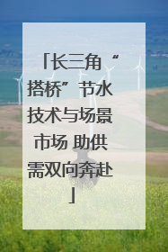 长三角“搭桥”节水技术与场景市场 助供需双向奔赴