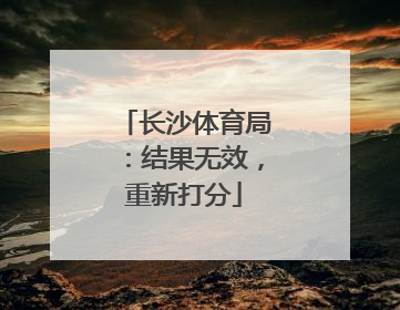 长沙体育局：结果无效，重新打分