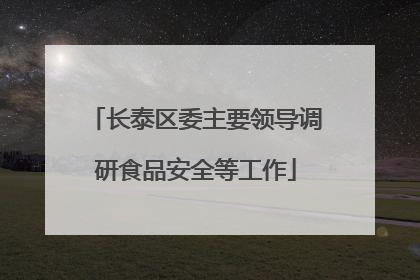 长泰区委主要领导调研食品安全等工作