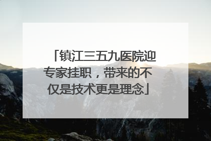 镇江三五九医院迎专家挂职，带来的不仅是技术更是理念