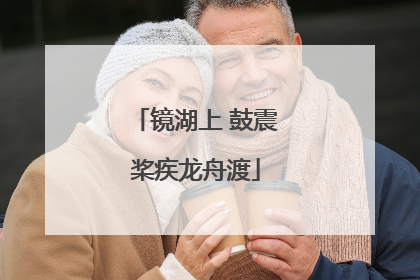 镜湖上 鼓震桨疾龙舟渡