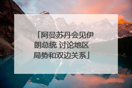 阿曼苏丹会见伊朗总统 讨论地区局势和双边关系