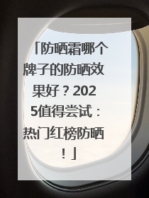 防晒霜哪个牌子的防晒效果好？2025值得尝试：热门红榜防晒！