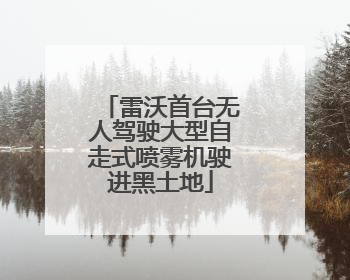 雷沃首台无人驾驶大型自走式喷雾机驶进黑土地
