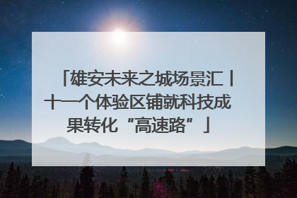 雄安未来之城场景汇丨十一个体验区铺就科技成果转化“高速路”