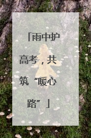 雨中护高考，共筑“暖心路”