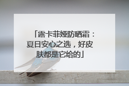 露卡菲娅防晒霜：夏日安心之选，好皮肤都是它给的