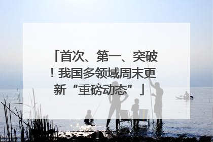 首次、第一、突破！我国多领域周末更新“重磅动态”