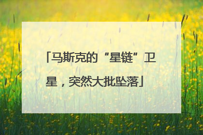 马斯克的“星链”卫星，突然大批坠落