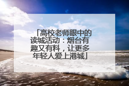 高校老师眼中的读城活动：烟台有趣又有料，让更多年轻人爱上港城