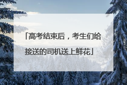 高考结束后，考生们给接送的司机送上鲜花