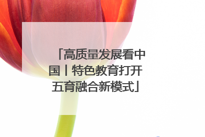 高质量发展看中国丨特色教育打开五育融合新模式