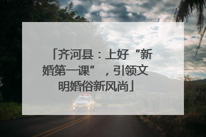 齐河县：上好“新婚第一课”，引领文明婚俗新风尚