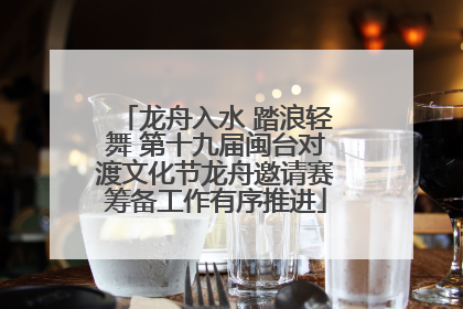 龙舟入水 踏浪轻舞 第十九届闽台对渡文化节龙舟邀请赛筹备工作有序推进