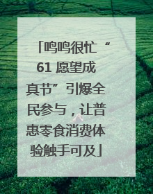 鸣鸣很忙“61 愿望成真节”引爆全民参与，让普惠零食消费体验触手可及