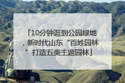 10分钟逛到公园绿地，新时代山东“百姓园林”打造五类主题园林