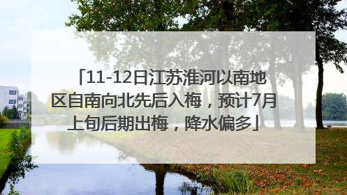11-12日江苏淮河以南地区自南向北先后入梅，预计7月上旬后期出梅，降水偏多
