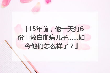 15年前，他一天打6份工救白血病儿子……如今他们怎么样了？