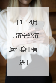 1—4月，济宁经济运行稳中有进