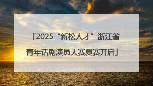 2025“新松人才”浙江省青年话剧演员大赛复赛开启
