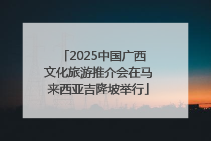 2025中国广西文化旅游推介会在马来西亚吉隆坡举行
