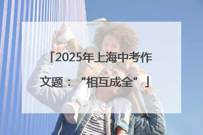 2025年上海中考作文题：“相互成全”