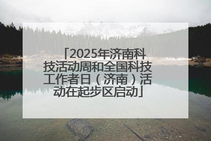 2025年济南科技活动周和全国科技工作者日（济南）活动在起步区启动