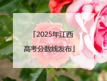 2025年江西高考分数线发布