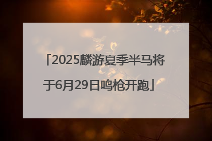 2025麟游夏季半马将于6月29日鸣枪开跑