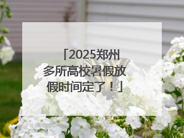 2025郑州多所高校暑假放假时间定了！