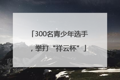 300名青少年选手，拳打“祥云杯”
