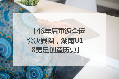 46年后重返全运会决赛圈，湖南U18男足创造历史