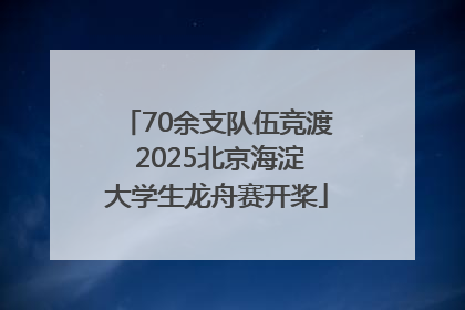 70余支队伍竞渡 2025北京海淀大学生龙舟赛开桨