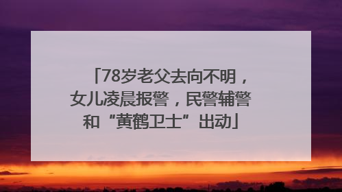78岁老父去向不明，女儿凌晨报警，民警辅警和“黄鹤卫士”出动