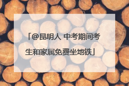 @昆明人 中考期间考生和家属免费坐地铁